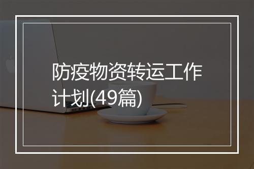 防疫物资转运工作计划(49篇)