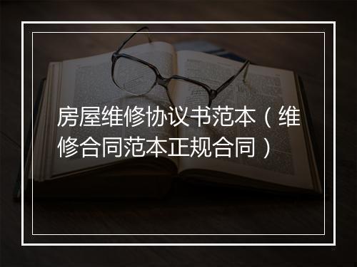 房屋维修协议书范本（维修合同范本正规合同）