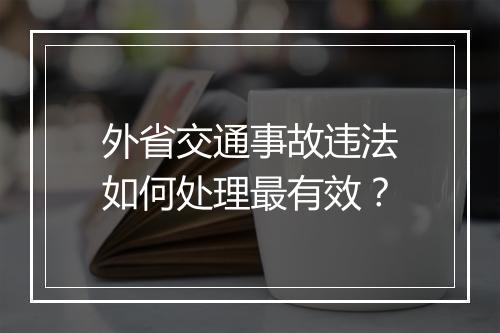 外省交通事故违法如何处理最有效？