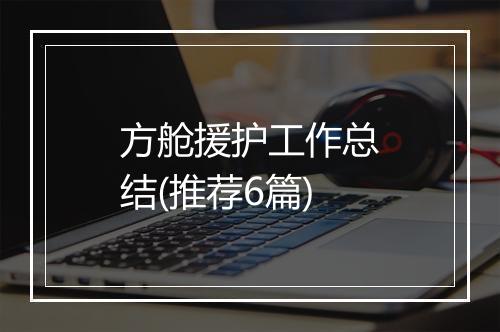 方舱援护工作总结(推荐6篇)