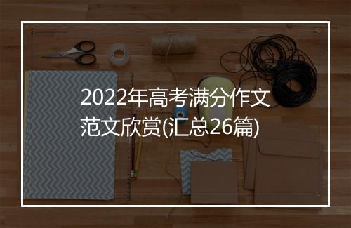 2022年高考满分作文范文欣赏(汇总26篇)