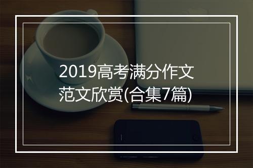2019高考满分作文范文欣赏(合集7篇)