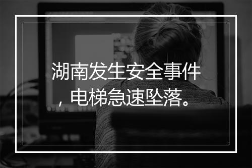 湖南发生安全事件，电梯急速坠落。