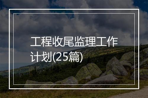 工程收尾监理工作计划(25篇)