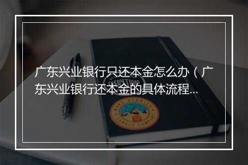 广东兴业银行只还本金怎么办（广东兴业银行还本金的具体流程）