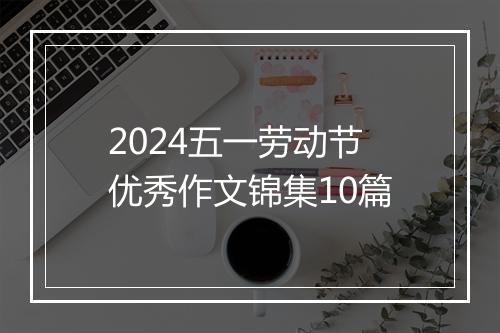 2024五一劳动节优秀作文锦集10篇