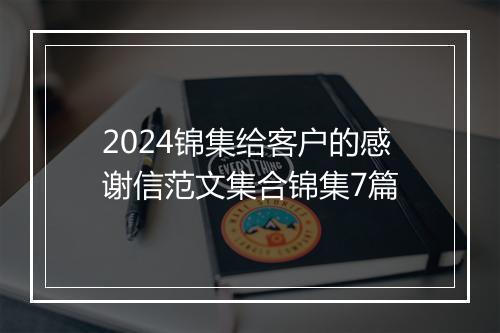2024锦集给客户的感谢信范文集合锦集7篇