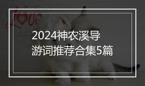 2024神农溪导游词推荐合集5篇