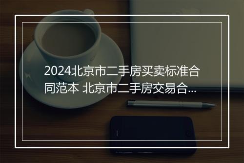 2024北京市二手房买卖标准合同范本 北京市二手房交易合同范本