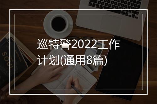 巡特警2022工作计划(通用8篇)