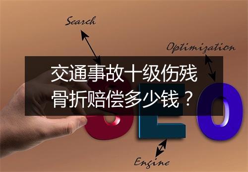 交通事故十级伤残骨折赔偿多少钱？