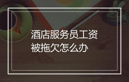 酒店服务员工资被拖欠怎么办