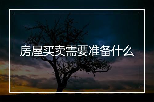 房屋买卖需要准备什么