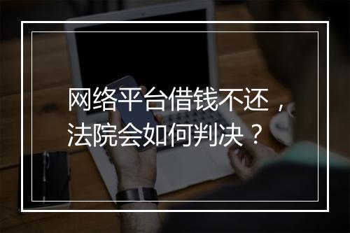 网络平台借钱不还，法院会如何判决？