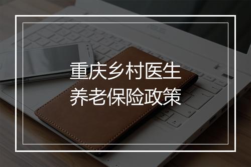 重庆乡村医生养老保险政策