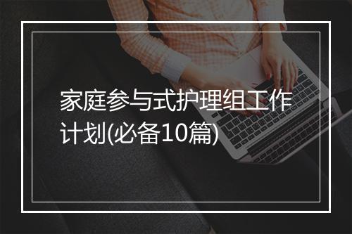家庭参与式护理组工作计划(必备10篇)