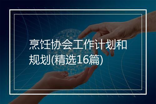 烹饪协会工作计划和规划(精选16篇)