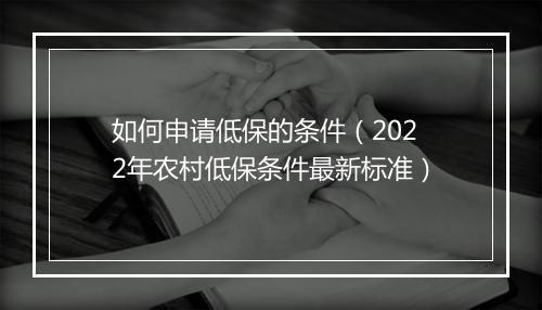 如何申请低保的条件（2022年农村低保条件最新标准）
