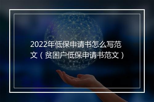 2022年低保申请书怎么写范文（贫困户低保申请书范文）