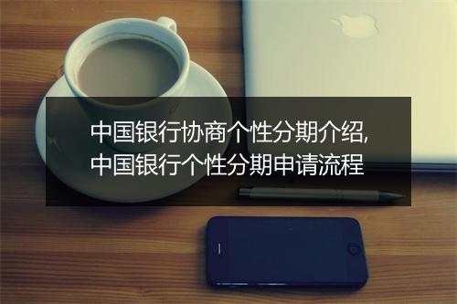 中国银行协商个性分期介绍,中国银行个性分期申请流程