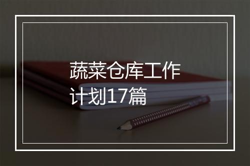 蔬菜仓库工作计划17篇