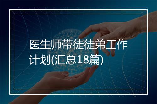 医生师带徒徒弟工作计划(汇总18篇)