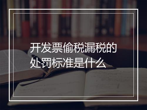 开发票偷税漏税的处罚标准是什么