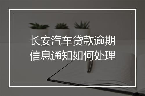 长安汽车贷款逾期信息通知如何处理