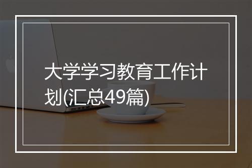 大学学习教育工作计划(汇总49篇)