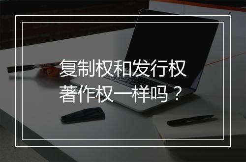 复制权和发行权著作权一样吗？