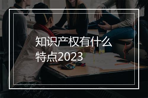 知识产权有什么特点2023