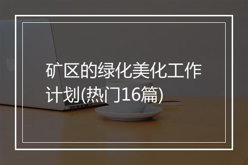矿区的绿化美化工作计划(热门16篇)
