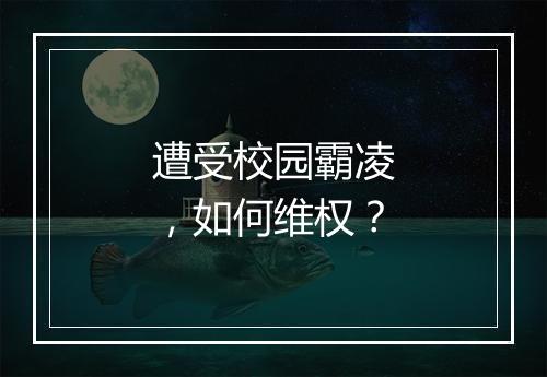遭受校园霸凌，如何维权？