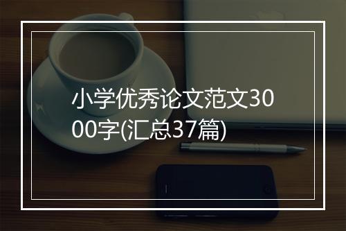 小学优秀论文范文3000字(汇总37篇)