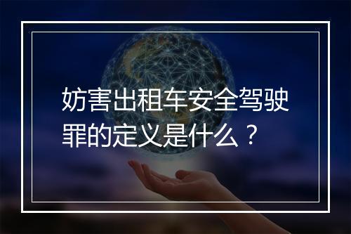 妨害出租车安全驾驶罪的定义是什么？