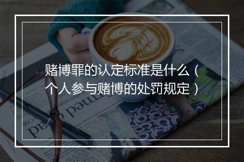 赌博罪的认定标准是什么（个人参与赌博的处罚规定）
