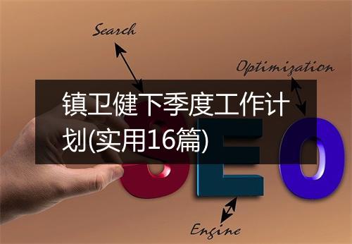 镇卫健下季度工作计划(实用16篇)
