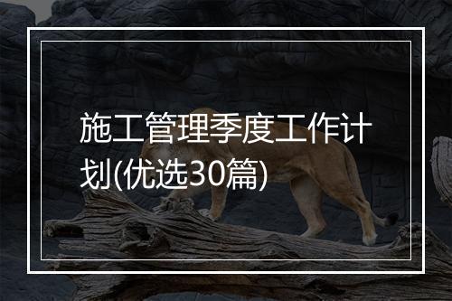 施工管理季度工作计划(优选30篇)