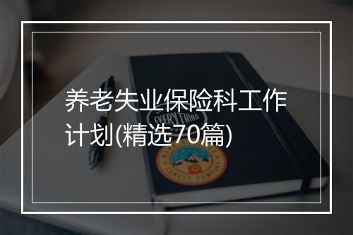养老失业保险科工作计划(精选70篇)
