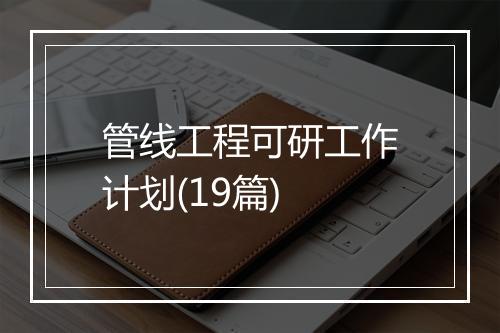 管线工程可研工作计划(19篇)