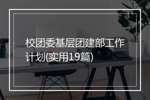 校团委基层团建部工作计划(实用19篇)