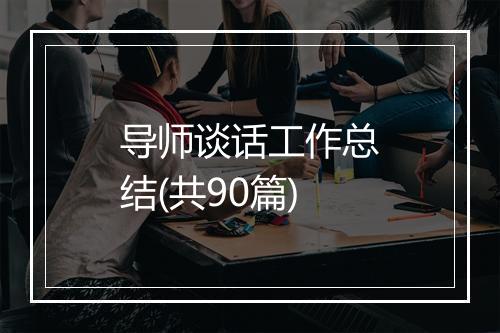 导师谈话工作总结(共90篇)