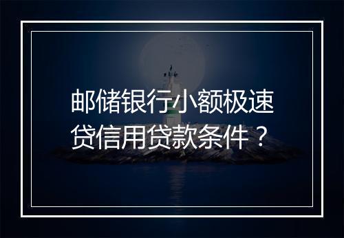 邮储银行小额极速贷信用贷款条件？