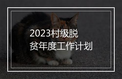 2023村级脱贫年度工作计划