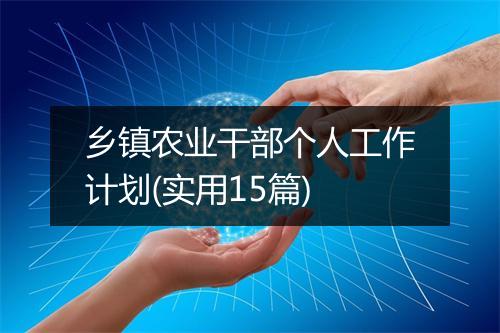 乡镇农业干部个人工作计划(实用15篇)