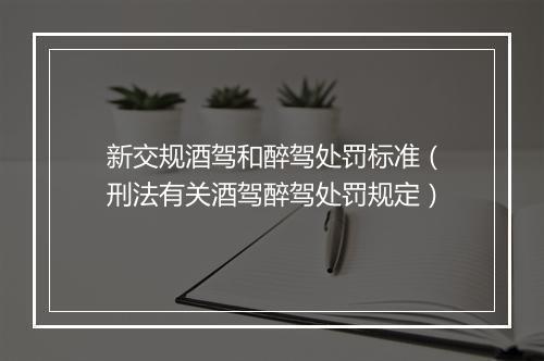 新交规酒驾和醉驾处罚标准（刑法有关酒驾醉驾处罚规定）