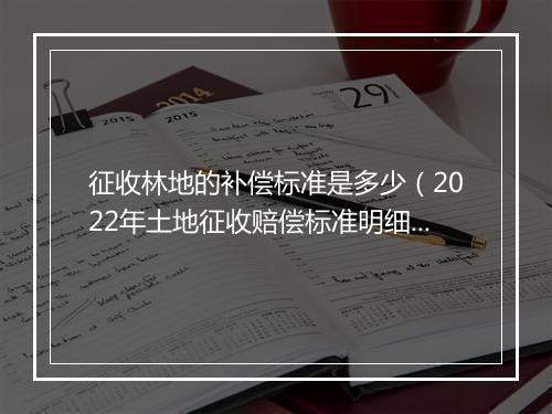 征收林地的补偿标准是多少（2022年土地征收赔偿标准明细）