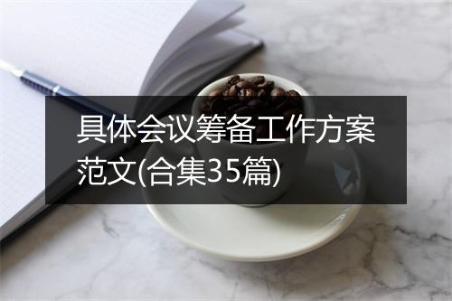 具体会议筹备工作方案范文(合集35篇)