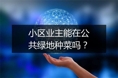 小区业主能在公共绿地种菜吗？