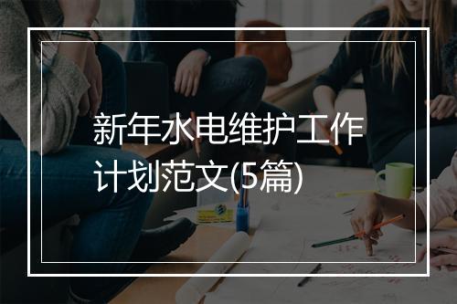 新年水电维护工作计划范文(5篇)